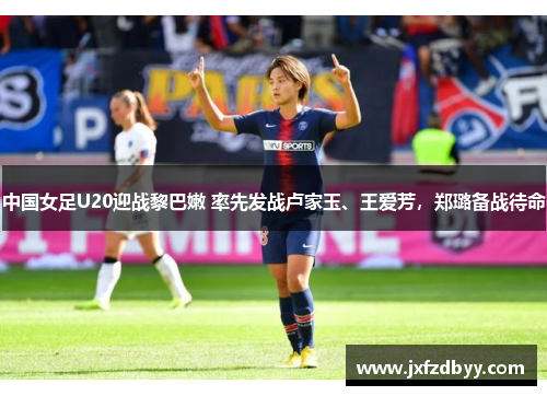 中国女足U20迎战黎巴嫩 率先发战卢家玉、王爱芳，郑璐备战待命